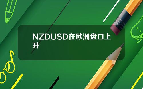 NZDUSD在欧洲盘口上升