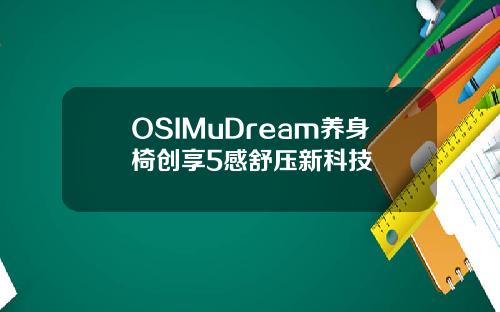 OSIMuDream养身椅创享5感舒压新科技