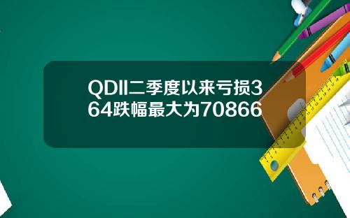 QDII二季度以来亏损364跌幅最大为70866