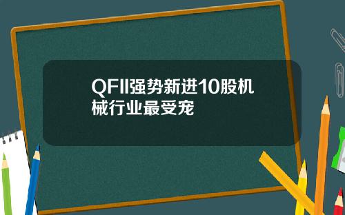 QFII强势新进10股机械行业最受宠