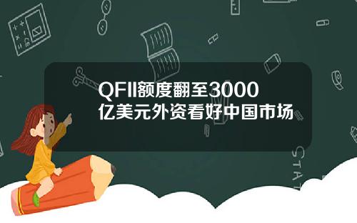 QFII额度翻至3000亿美元外资看好中国市场