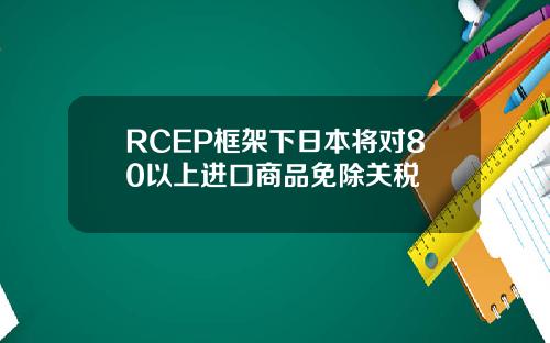 RCEP框架下日本将对80以上进口商品免除关税