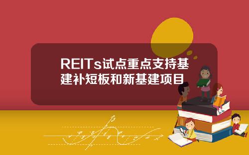 REITs试点重点支持基建补短板和新基建项目