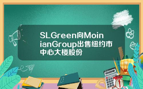 SLGreen向MoinianGroup出售纽约市中心大楼股份