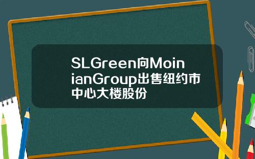 SLGreen向MoinianGroup出售纽约市中心大楼股份