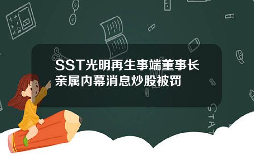 SST光明再生事端董事长亲属内幕消息炒股被罚