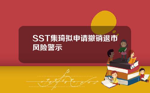 SST集琦拟申请撤销退市风险警示