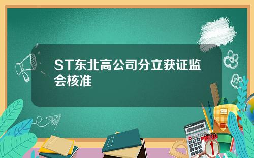 ST东北高公司分立获证监会核准