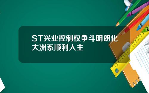 ST兴业控制权争斗明朗化大洲系顺利入主