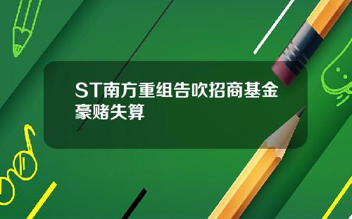 ST南方重组告吹招商基金豪赌失算