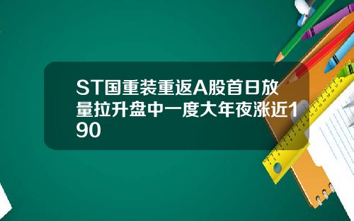 ST国重装重返A股首日放量拉升盘中一度大年夜涨近190