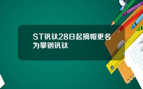 ST钒钛28日起摘帽更名为攀钢钒钛