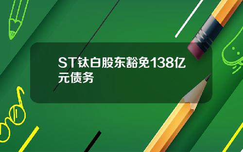 ST钛白股东豁免138亿元债务