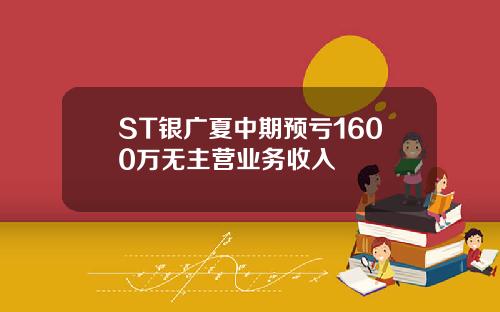 ST银广夏中期预亏1600万无主营业务收入