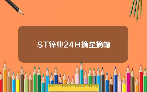 ST锌业24日摘星摘帽