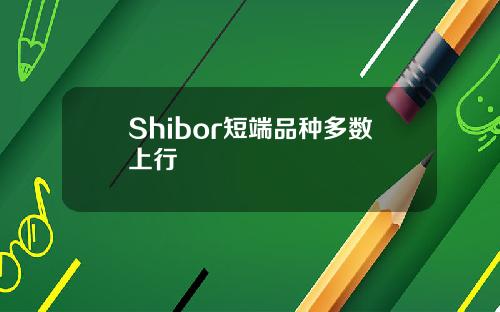 Shibor短端品种多数上行