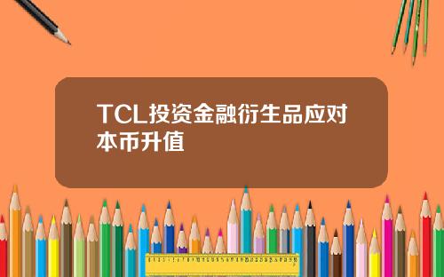 TCL投资金融衍生品应对本币升值