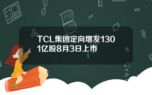 TCL集团定向增发1301亿股8月3日上市