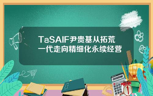 TaSAIF尹贵基从拓荒一代走向精细化永续经营