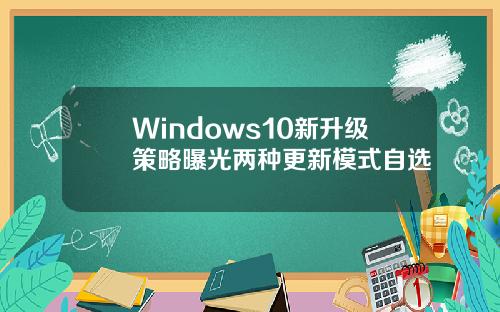 Windows10新升级策略曝光两种更新模式自选