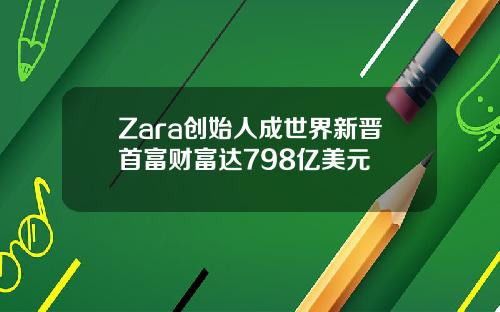 Zara创始人成世界新晋首富财富达798亿美元