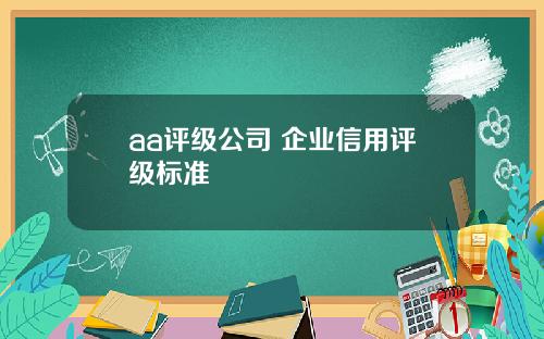 aa评级公司 企业信用评级标准