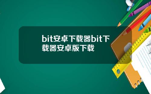 bit安卓下载器bit下载器安卓版下载