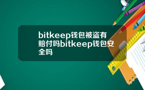 bitkeep钱包被盗有赔付吗bitkeep钱包安全吗