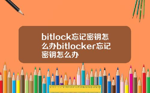 bitlock忘记密钥怎么办bitlocker忘记密钥怎么办