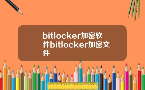 bitlocker加密软件bitlocker加密文件