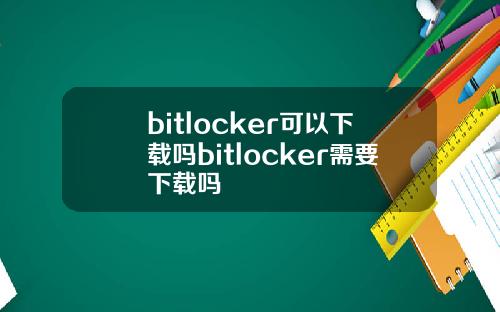 bitlocker可以下载吗bitlocker需要下载吗