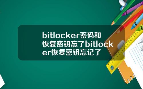 bitlocker密码和恢复密钥忘了bitlocker恢复密钥忘记了