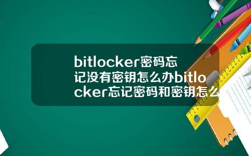 bitlocker密码忘记没有密钥怎么办bitlocker忘记密码和密钥怎么办