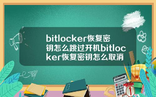 bitlocker恢复密钥怎么跳过开机bitlocker恢复密钥怎么取消