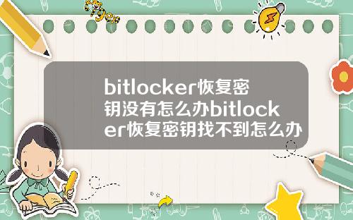 bitlocker恢复密钥没有怎么办bitlocker恢复密钥找不到怎么办