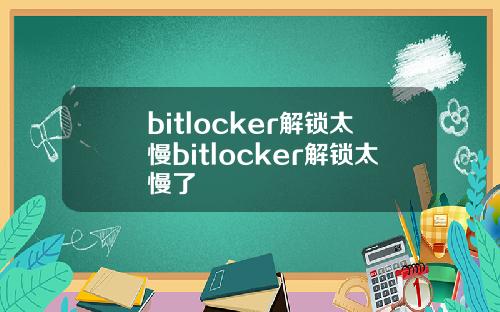 bitlocker解锁太慢bitlocker解锁太慢了