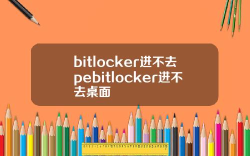 bitlocker进不去pebitlocker进不去桌面