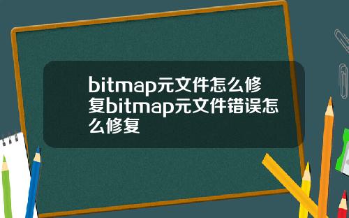 bitmap元文件怎么修复bitmap元文件错误怎么修复