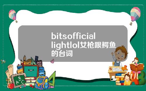 bitsofficiallightlol女枪跟鳄鱼的台词