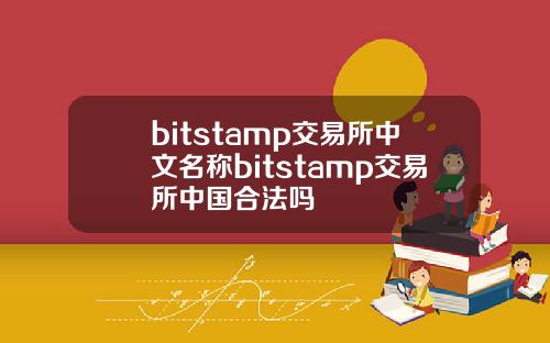 bitstamp交易所中文名称bitstamp交易所中国合法吗