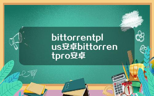 bittorrentplus安卓bittorrentpro安卓