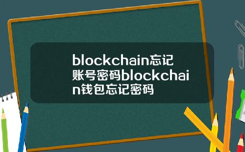 blockchain忘记账号密码blockchain钱包忘记密码