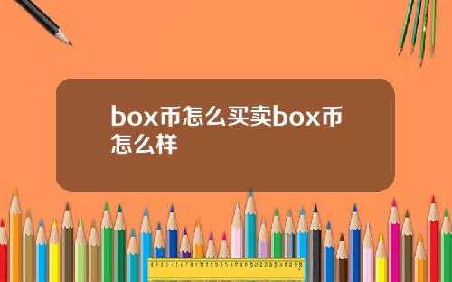 box币怎么买卖box币怎么样