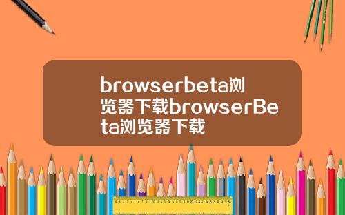 browserbeta浏览器下载browserBeta浏览器下载