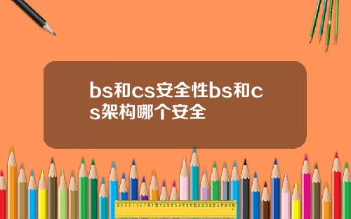 bs和cs安全性bs和cs架构哪个安全