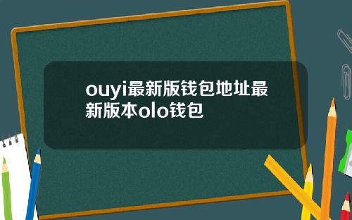 ouyi最新版钱包地址最新版本olo钱包