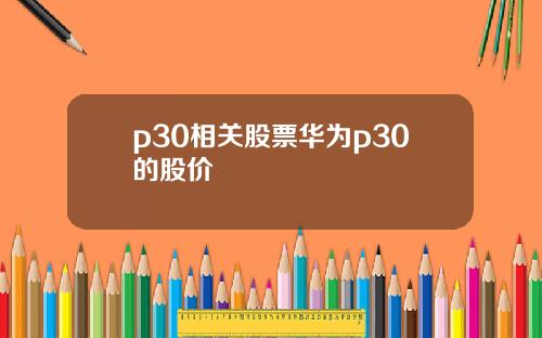 p30相关股票华为p30的股价