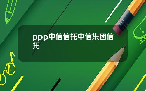 ppp中信信托中信集团信托