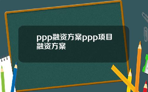 ppp融资方案ppp项目融资方案