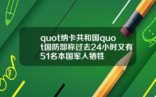 quot纳卡共和国quot国防部称过去24小时又有51名本国军人牺牲